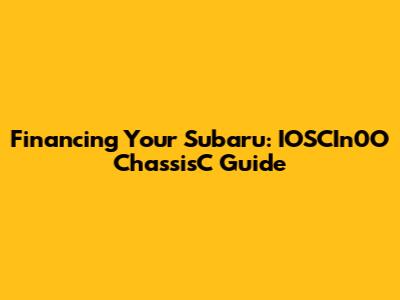 Financing Your Subaru: IOSCIn0O ChassisC Guide
