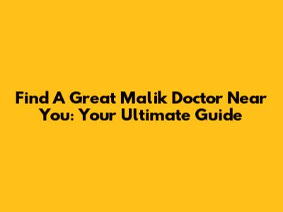 Find A Great Malik Doctor Near You: Your Ultimate Guide