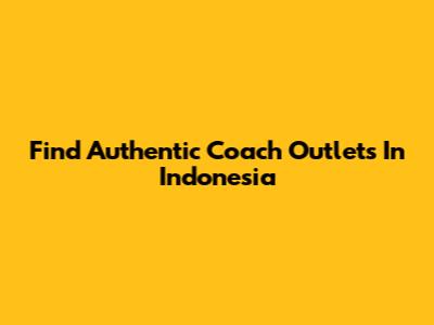 Find Authentic Coach Outlets In Indonesia