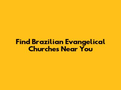 Find Brazilian Evangelical Churches Near You