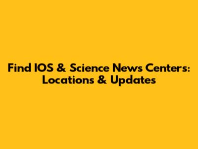 Find IOS & Science News Centers: Locations & Updates