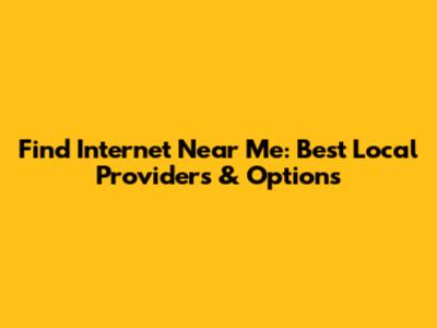 Find Internet Near Me: Best Local Providers & Options