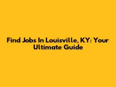 Find Jobs In Louisville, KY: Your Ultimate Guide
