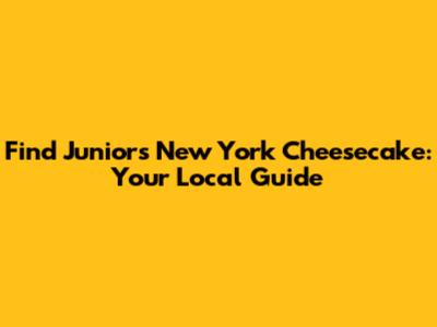 Find Junior's New York Cheesecake: Your Local Guide