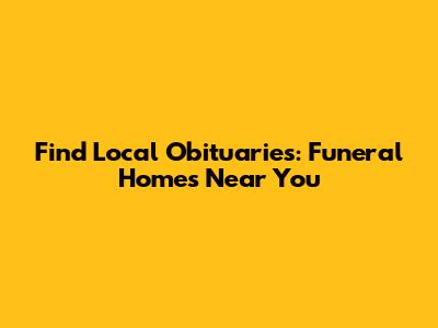Find Local Obituaries: Funeral Homes Near You