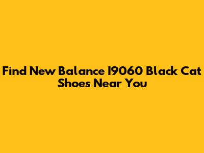 Find New Balance I9060 Black Cat Shoes Near You