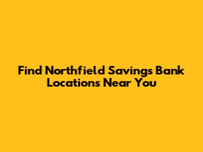 Find Northfield Savings Bank Locations Near You