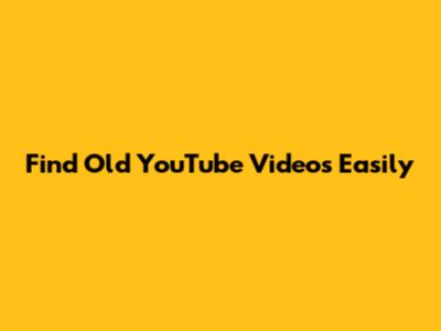 Find Old YouTube Videos Easily