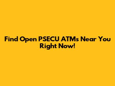 Find Open PSECU ATMs Near You Right Now!