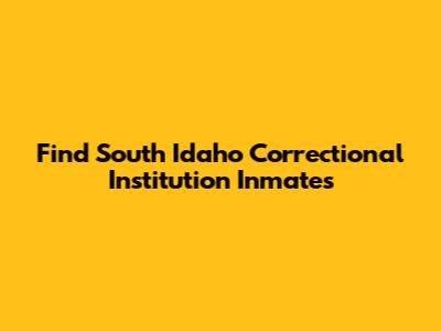 Find South Idaho Correctional Institution Inmates