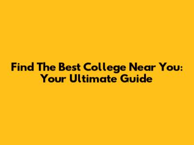 Find The Best College Near You: Your Ultimate Guide