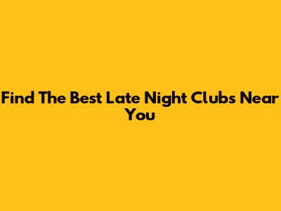 Find The Best Late Night Clubs Near You
