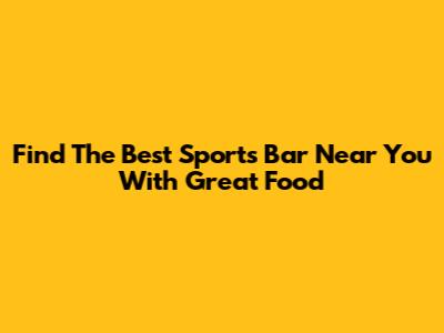 Find The Best Sports Bar Near You With Great Food