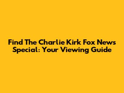 Find The Charlie Kirk Fox News Special: Your Viewing Guide