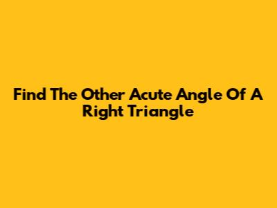 Find The Other Acute Angle Of A Right Triangle