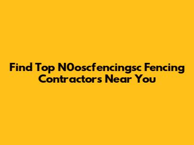 Find Top N0oscfencingsc Fencing Contractors Near You