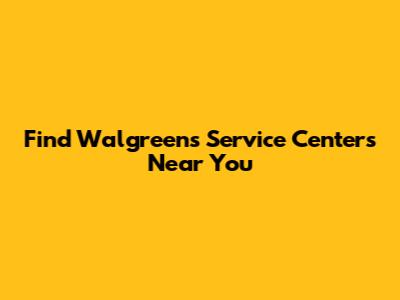 Find Walgreens Service Centers Near You