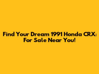 Find Your Dream 1991 Honda CRX: For Sale Near You!