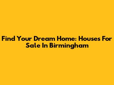 Find Your Dream Home: Houses For Sale In Birmingham