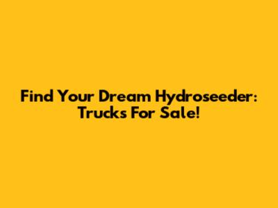 Find Your Dream Hydroseeder: Trucks For Sale!