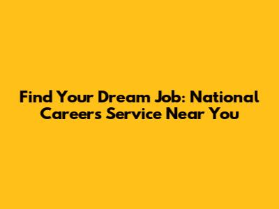 Find Your Dream Job: National Careers Service Near You