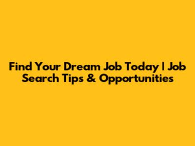 Find Your Dream Job Today | Job Search Tips & Opportunities