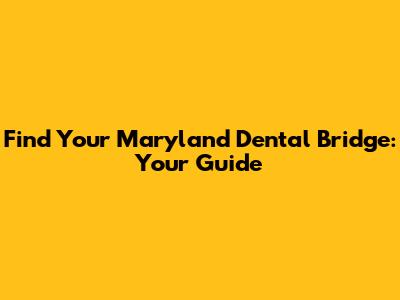 Find Your Maryland Dental Bridge: Your Guide
