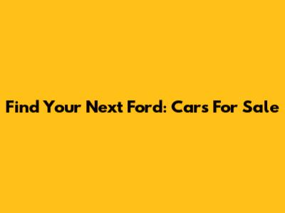 Find Your Next Ford: Cars For Sale