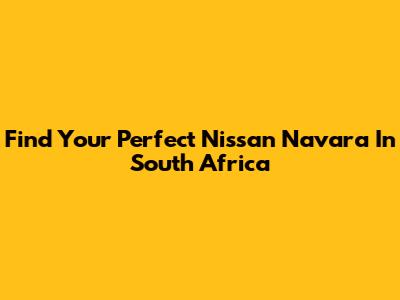 Find Your Perfect Nissan Navara In South Africa