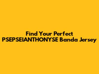 Find Your Perfect PSEPSEIANTHONYSE Banda Jersey