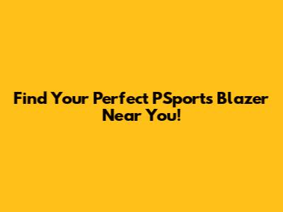 Find Your Perfect PSports Blazer Near You!