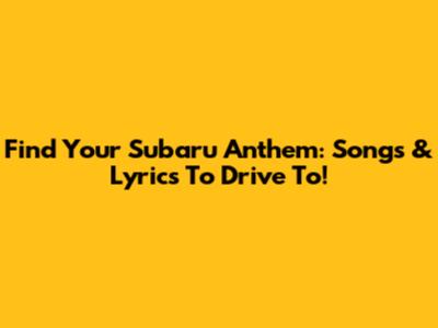 Find Your Subaru Anthem: Songs & Lyrics To Drive To!