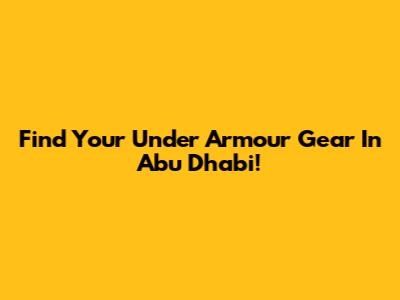 Find Your Under Armour Gear In Abu Dhabi!