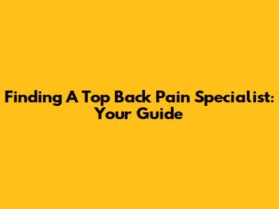 Finding A Top Back Pain Specialist: Your Guide