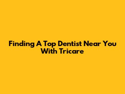Finding A Top Dentist Near You With Tricare