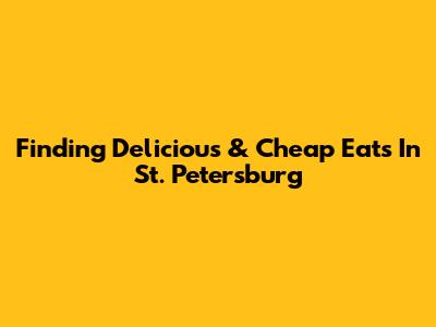 Finding Delicious & *Cheap* Eats In St. Petersburg