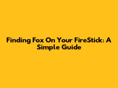 Finding Fox On Your FireStick: A Simple Guide