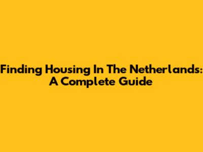Finding Housing In The Netherlands: A Complete Guide