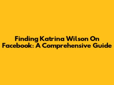 Finding Katrina Wilson On Facebook: A Comprehensive Guide