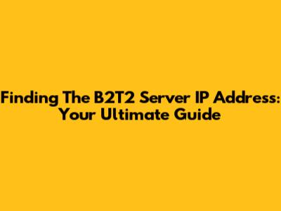 Finding The B2T2 Server IP Address: Your Ultimate Guide