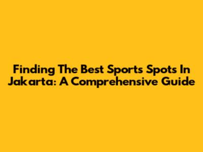 Finding The Best Sports Spots In Jakarta: A Comprehensive Guide