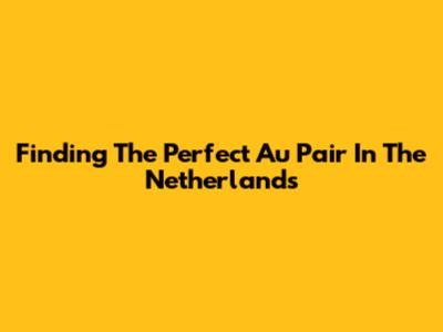 Finding The Perfect Au Pair In The Netherlands