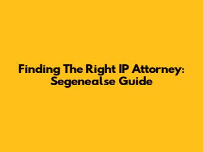 Finding The Right IP Attorney: Segenealse Guide