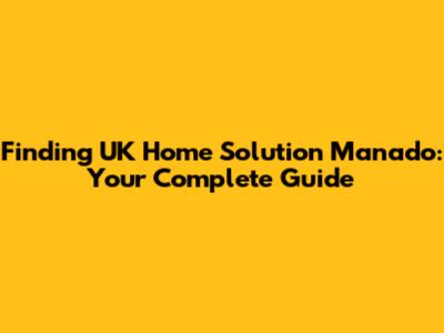 Finding UK Home Solution Manado: Your Complete Guide