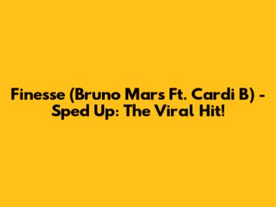 Finesse (Bruno Mars Ft. Cardi B) - Sped Up: The Viral Hit!
