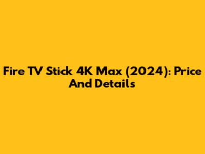 Fire TV Stick 4K Max (2024): Price And Details