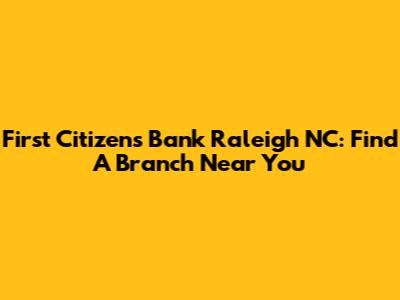 First Citizens Bank Raleigh NC: Find A Branch Near You
