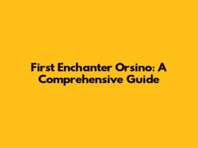 First Enchanter Orsino: A Comprehensive Guide