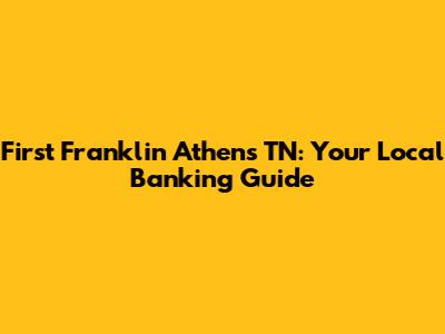 First Franklin Athens TN: Your Local Banking Guide