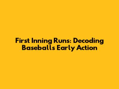 First Inning Runs: Decoding Baseball's Early Action